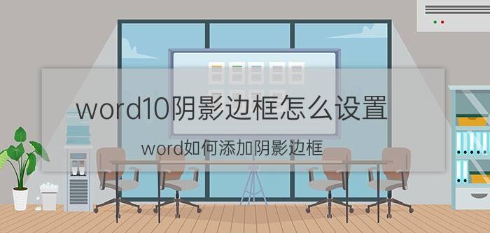 word10阴影边框怎么设置 word如何添加阴影边框？